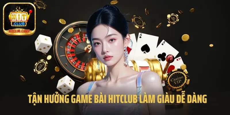 Tận hưởng game bài Hitclub làm giàu dễ dàng
